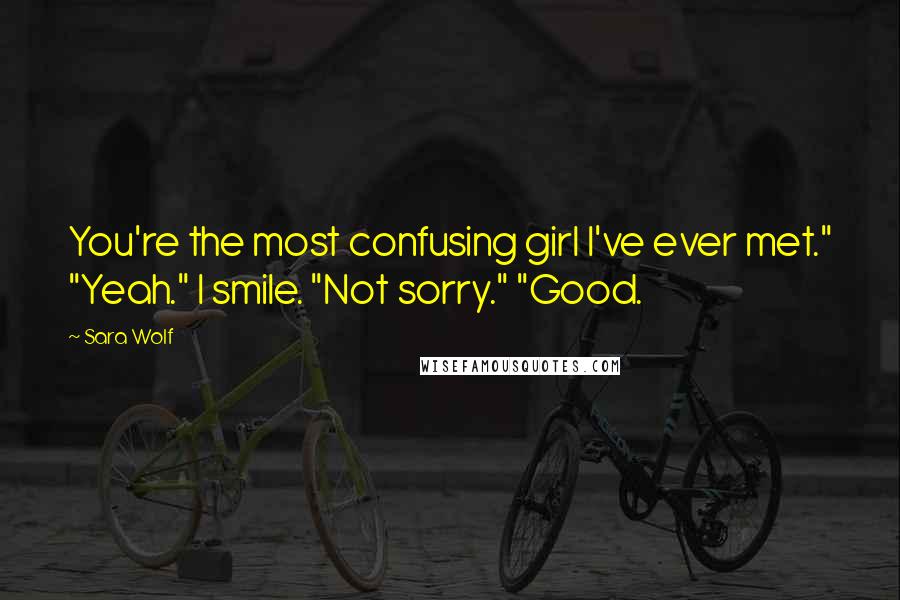 Sara Wolf Quotes: You're the most confusing girl I've ever met." "Yeah." I smile. "Not sorry." "Good.