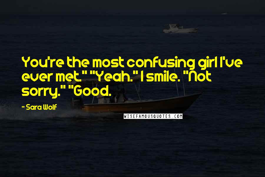 Sara Wolf Quotes: You're the most confusing girl I've ever met." "Yeah." I smile. "Not sorry." "Good.
