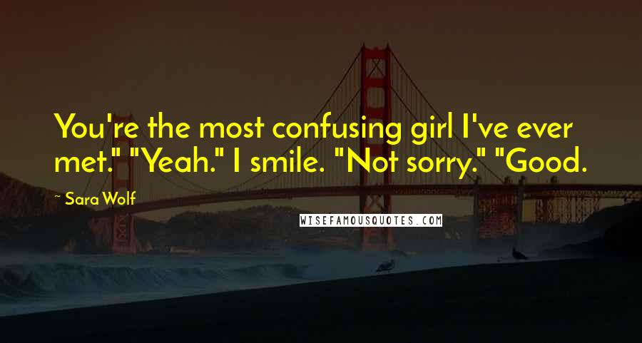 Sara Wolf Quotes: You're the most confusing girl I've ever met." "Yeah." I smile. "Not sorry." "Good.