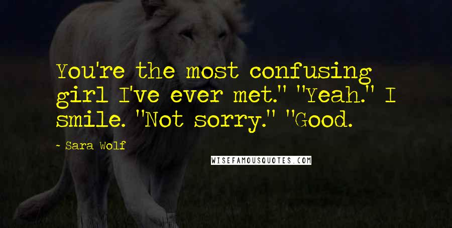 Sara Wolf Quotes: You're the most confusing girl I've ever met." "Yeah." I smile. "Not sorry." "Good.