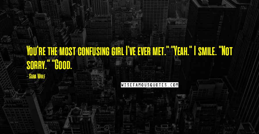Sara Wolf Quotes: You're the most confusing girl I've ever met." "Yeah." I smile. "Not sorry." "Good.
