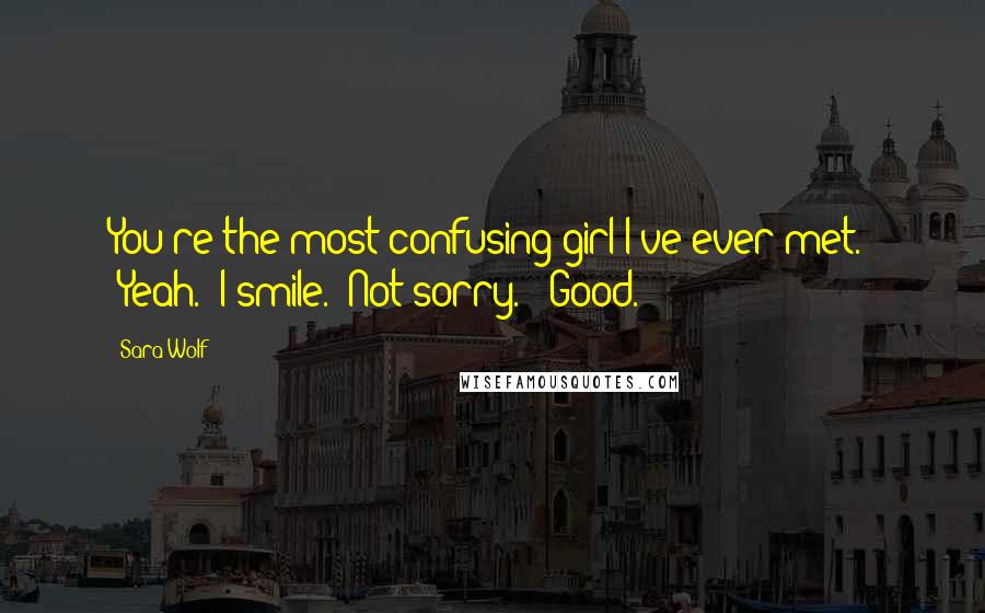 Sara Wolf Quotes: You're the most confusing girl I've ever met." "Yeah." I smile. "Not sorry." "Good.