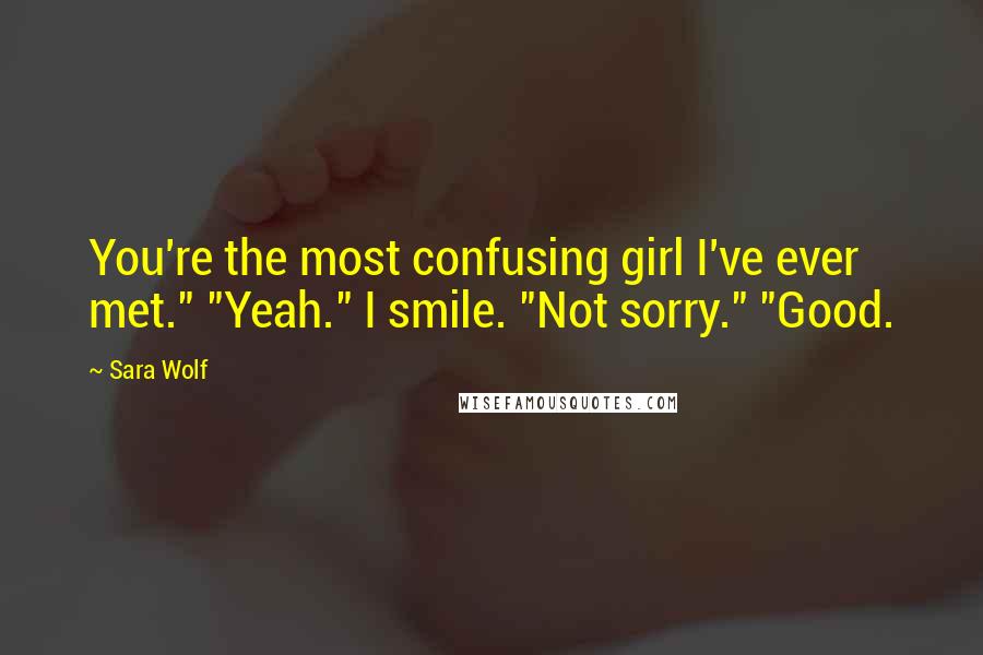 Sara Wolf Quotes: You're the most confusing girl I've ever met." "Yeah." I smile. "Not sorry." "Good.