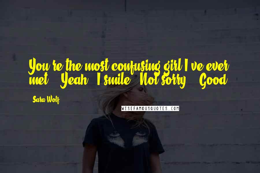 Sara Wolf Quotes: You're the most confusing girl I've ever met." "Yeah." I smile. "Not sorry." "Good.