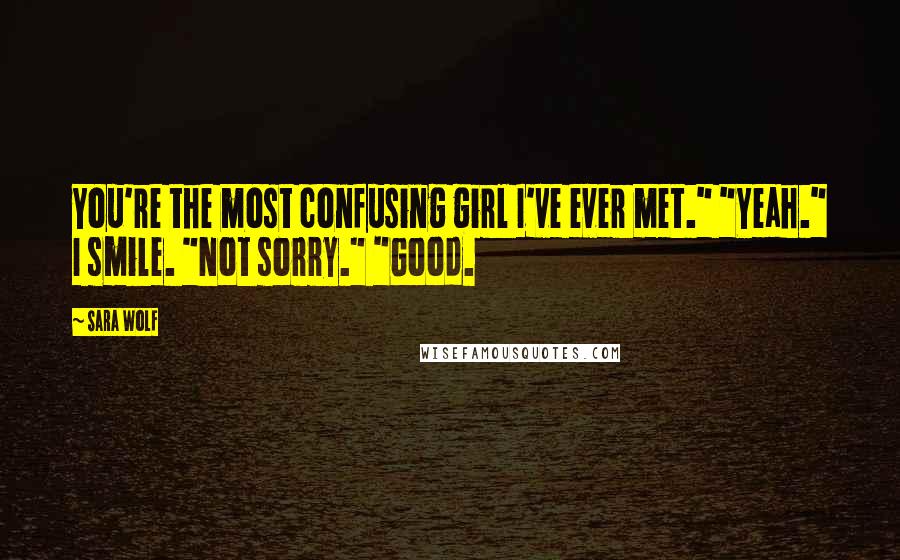 Sara Wolf Quotes: You're the most confusing girl I've ever met." "Yeah." I smile. "Not sorry." "Good.