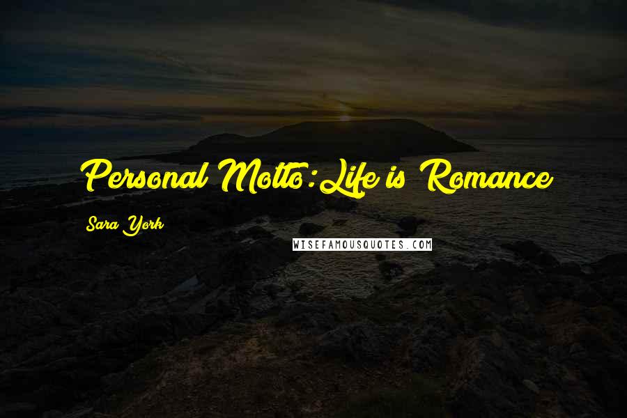 Sara York Quotes: Personal Motto:Life is Romance