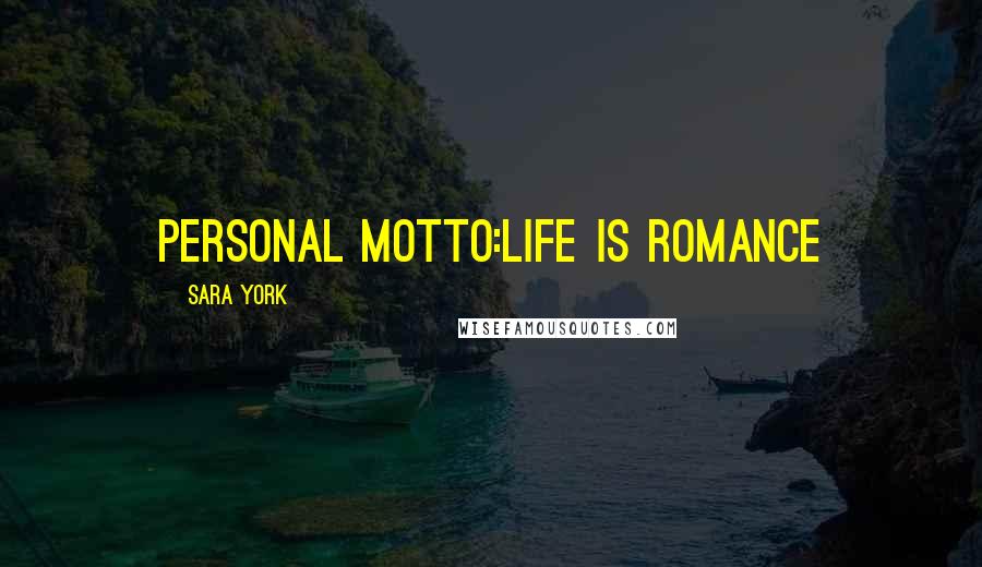 Sara York Quotes: Personal Motto:Life is Romance