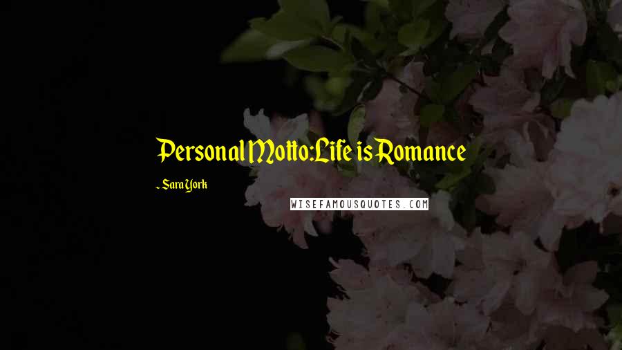 Sara York Quotes: Personal Motto:Life is Romance