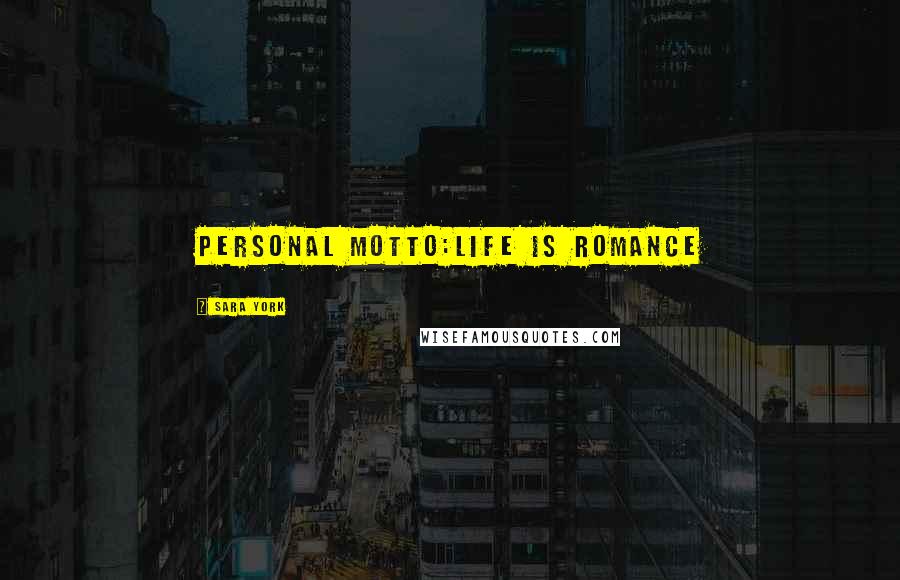 Sara York Quotes: Personal Motto:Life is Romance