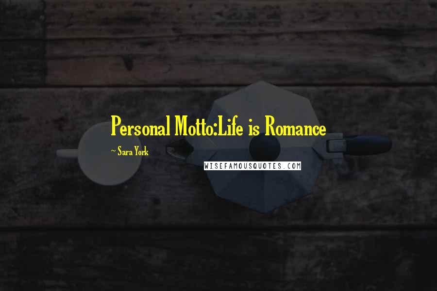 Sara York Quotes: Personal Motto:Life is Romance