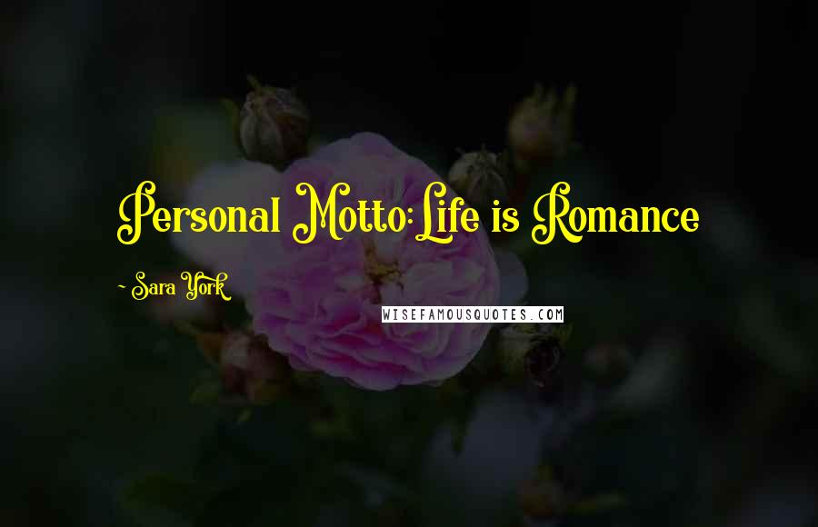 Sara York Quotes: Personal Motto:Life is Romance