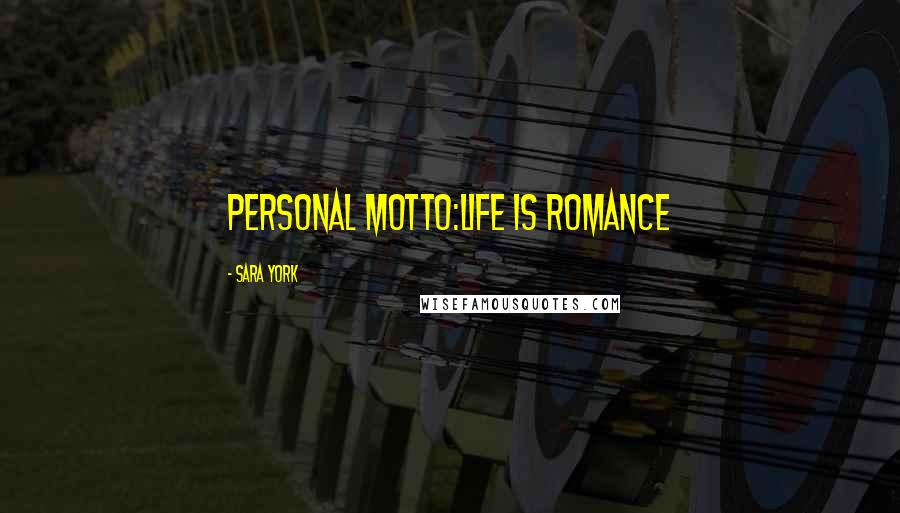 Sara York Quotes: Personal Motto:Life is Romance