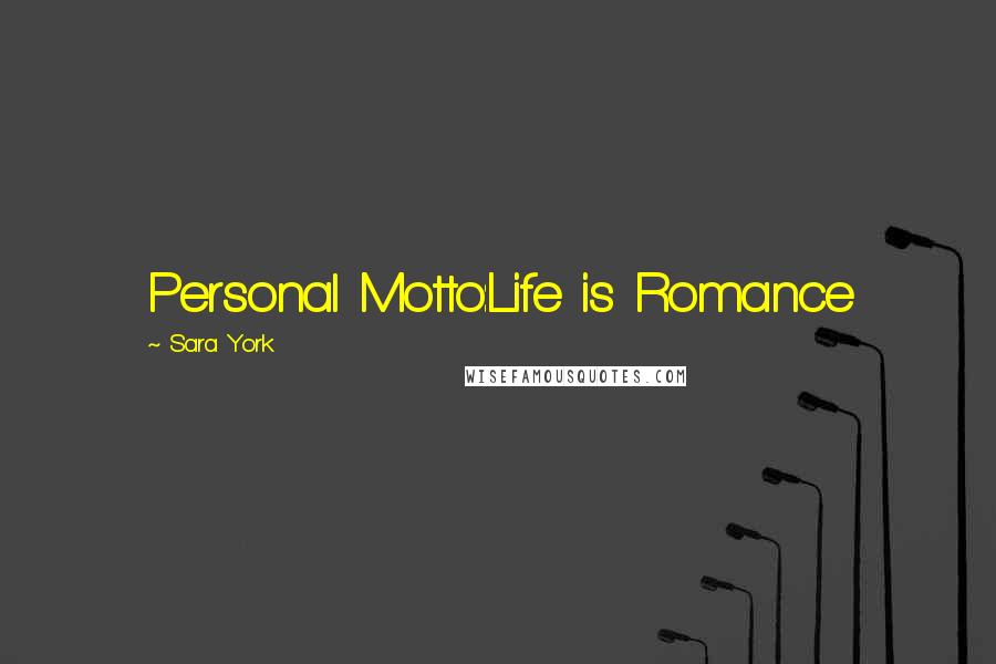 Sara York Quotes: Personal Motto:Life is Romance