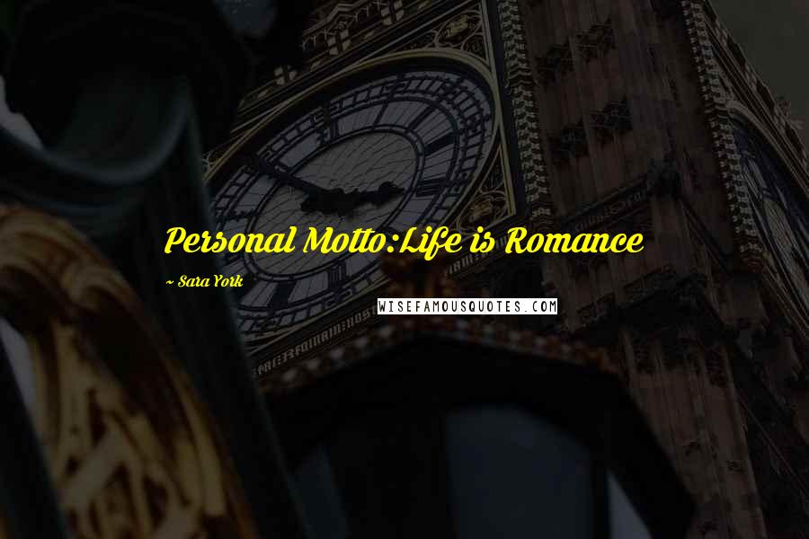 Sara York Quotes: Personal Motto:Life is Romance