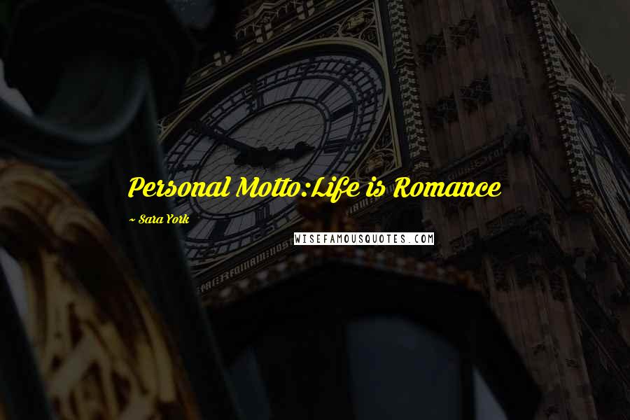 Sara York Quotes: Personal Motto:Life is Romance