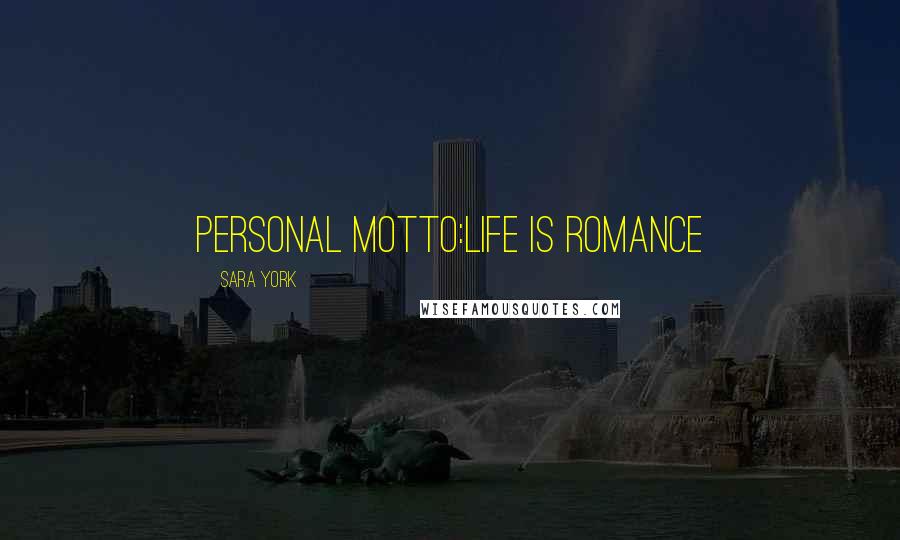 Sara York Quotes: Personal Motto:Life is Romance