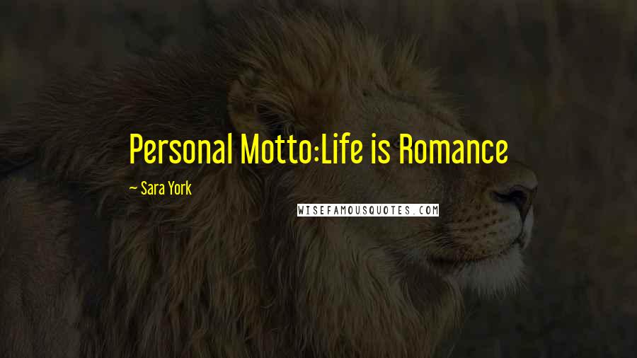 Sara York Quotes: Personal Motto:Life is Romance