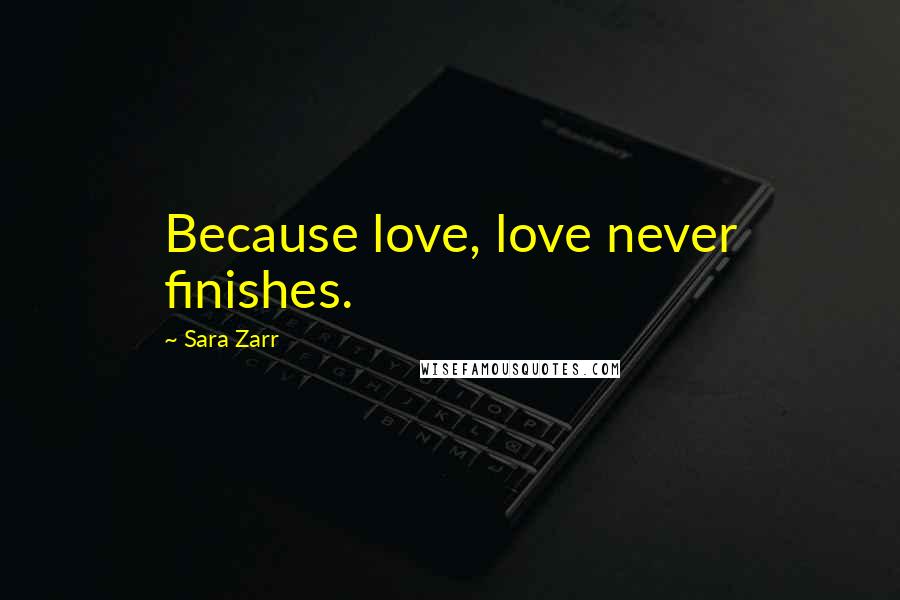 Sara Zarr Quotes: Because love, love never finishes.