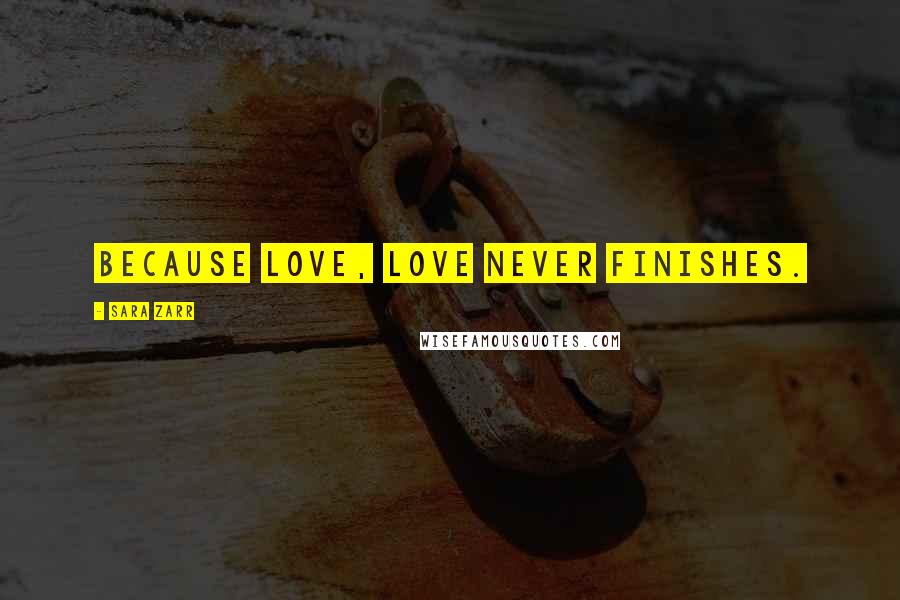 Sara Zarr Quotes: Because love, love never finishes.
