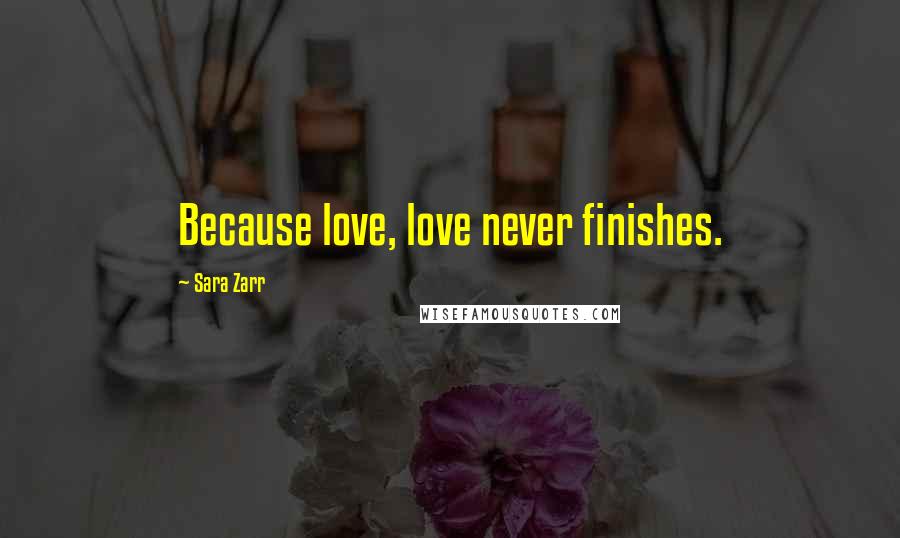 Sara Zarr Quotes: Because love, love never finishes.