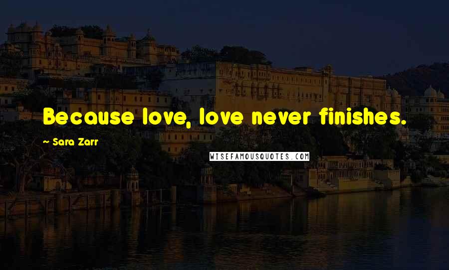 Sara Zarr Quotes: Because love, love never finishes.