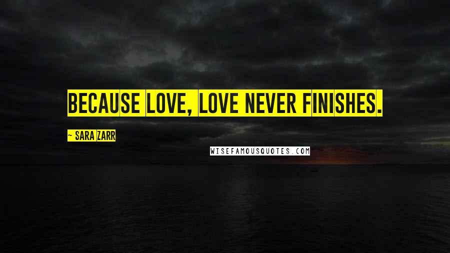 Sara Zarr Quotes: Because love, love never finishes.