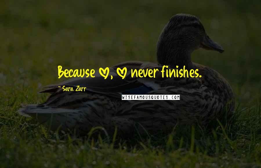 Sara Zarr Quotes: Because love, love never finishes.