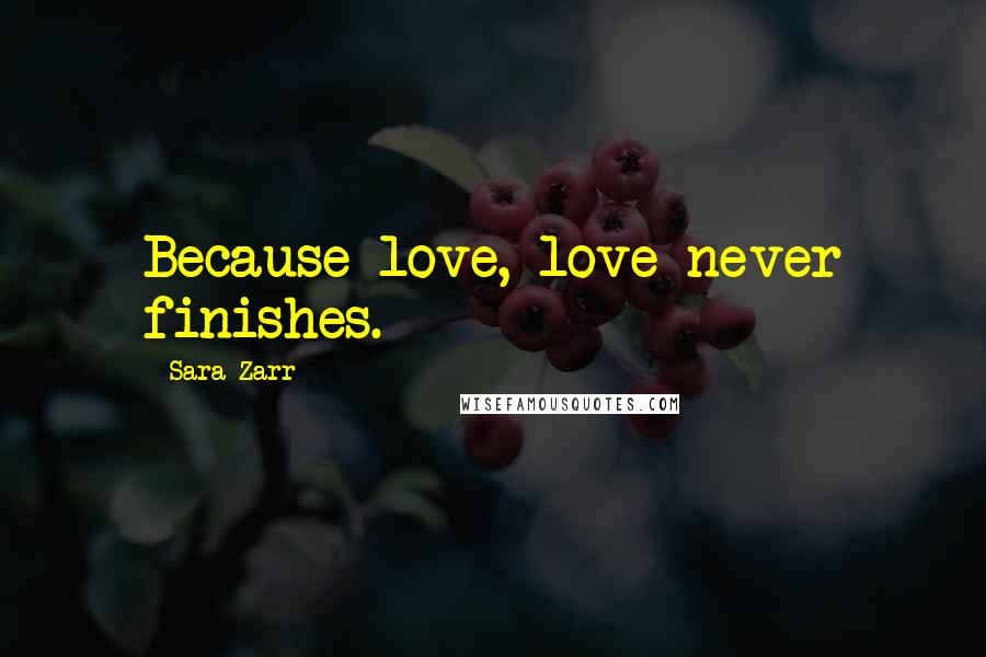 Sara Zarr Quotes: Because love, love never finishes.