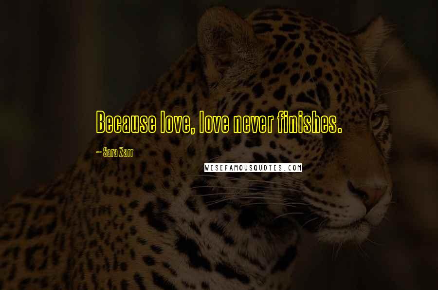 Sara Zarr Quotes: Because love, love never finishes.