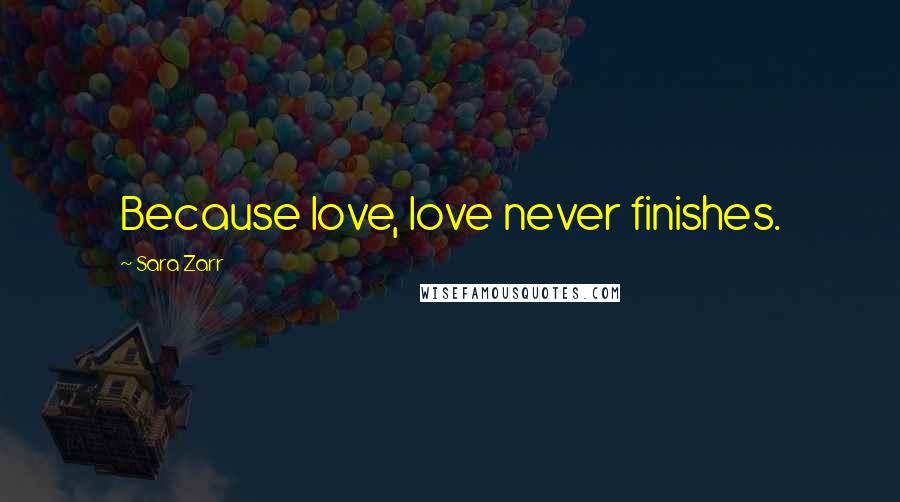 Sara Zarr Quotes: Because love, love never finishes.