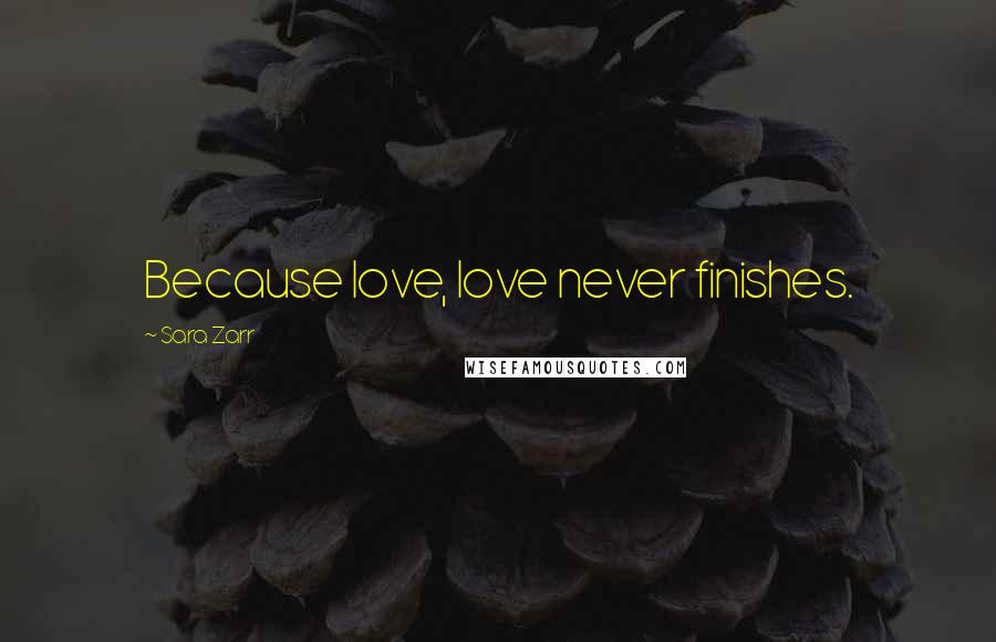 Sara Zarr Quotes: Because love, love never finishes.