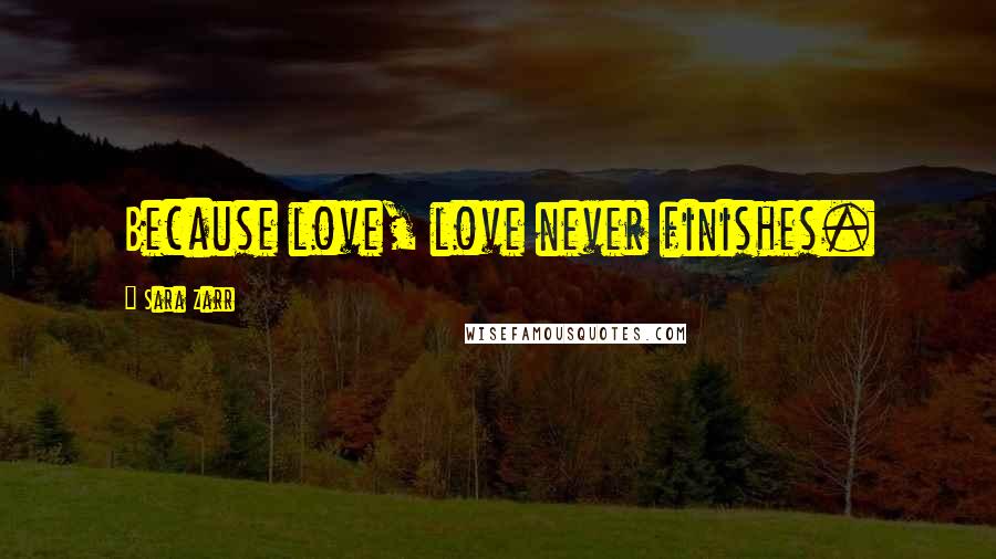 Sara Zarr Quotes: Because love, love never finishes.