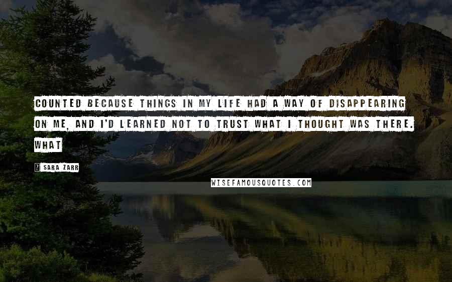 Sara Zarr Quotes: counted because things in my life had a way of disappearing on me, and I'd learned not to trust what I thought was there. What