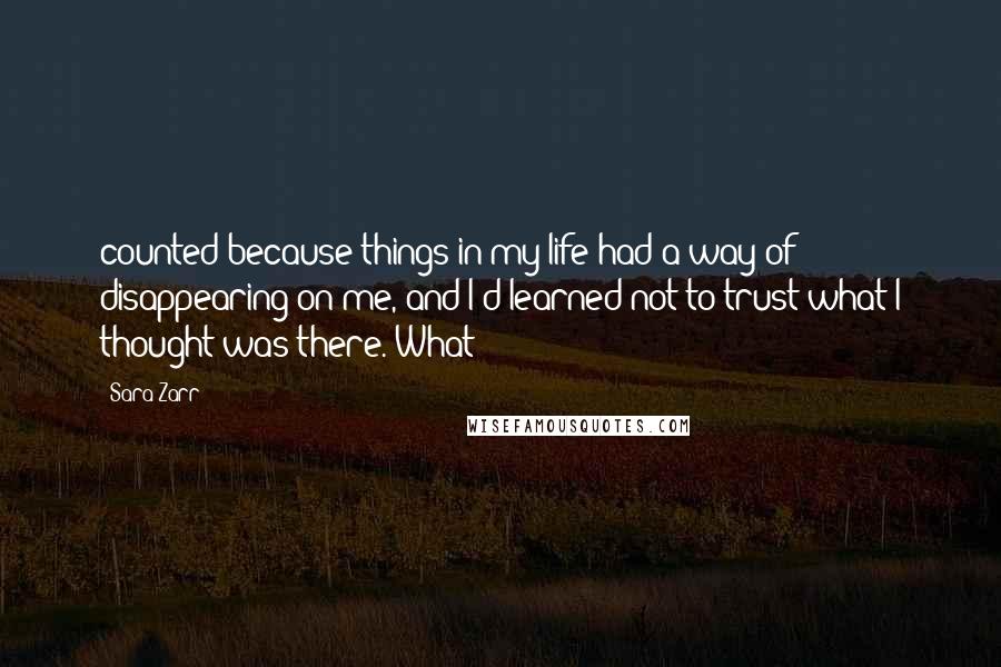 Sara Zarr Quotes: counted because things in my life had a way of disappearing on me, and I'd learned not to trust what I thought was there. What