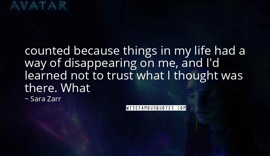 Sara Zarr Quotes: counted because things in my life had a way of disappearing on me, and I'd learned not to trust what I thought was there. What