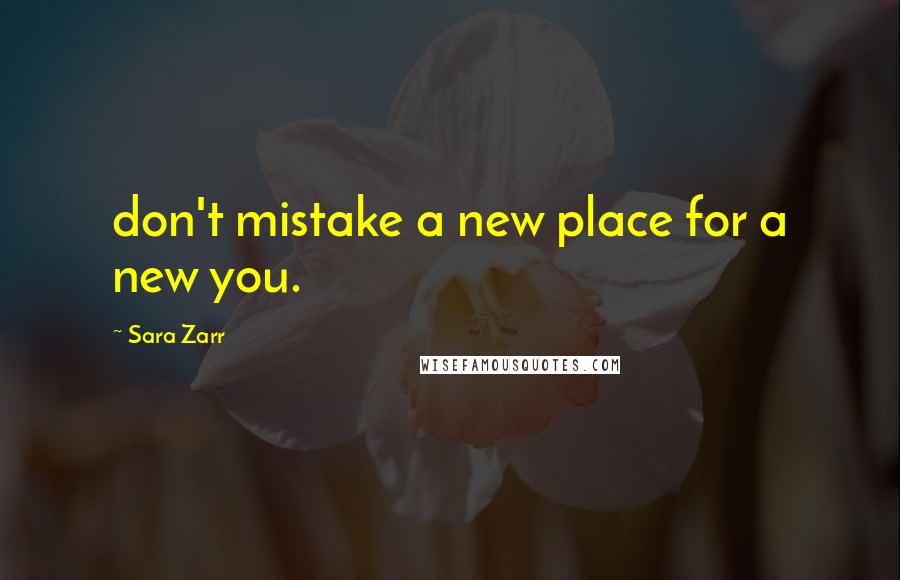 Sara Zarr Quotes: don't mistake a new place for a new you.