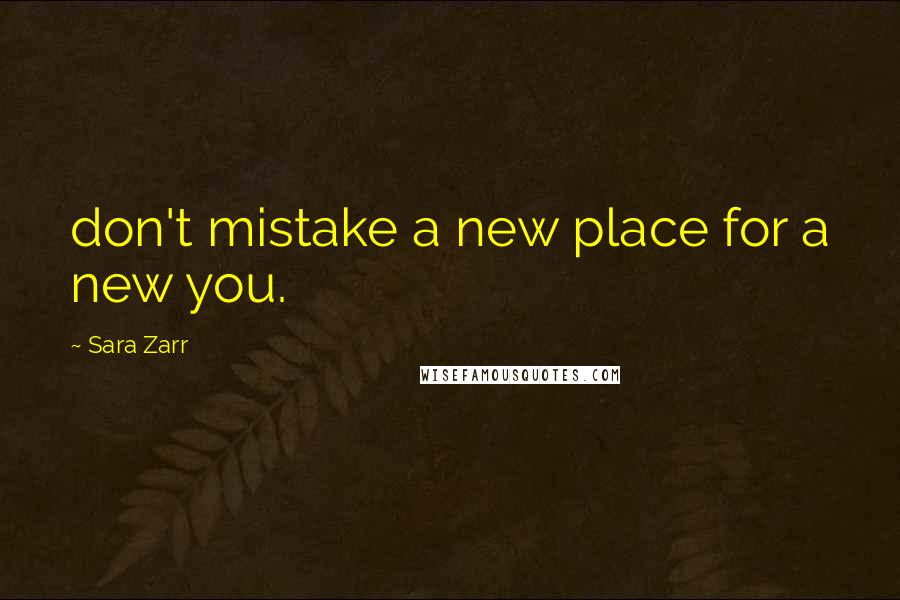 Sara Zarr Quotes: don't mistake a new place for a new you.