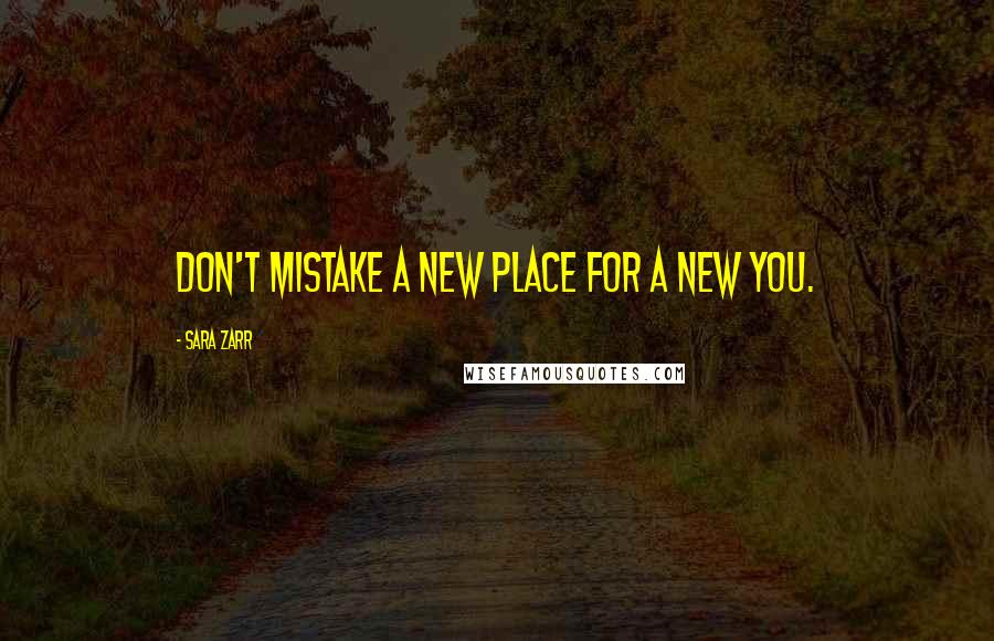 Sara Zarr Quotes: don't mistake a new place for a new you.