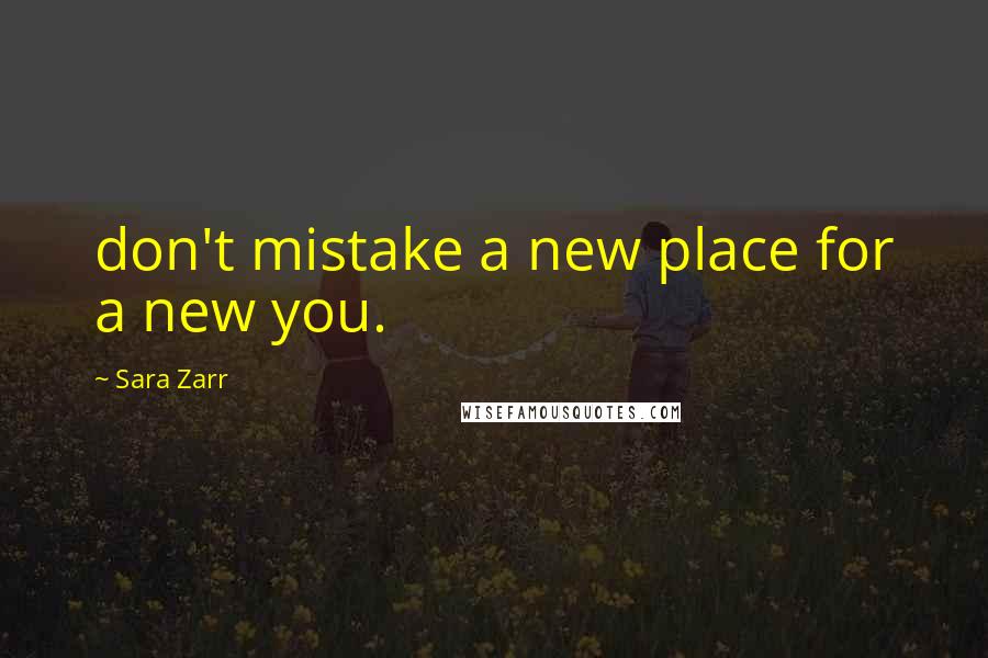 Sara Zarr Quotes: don't mistake a new place for a new you.