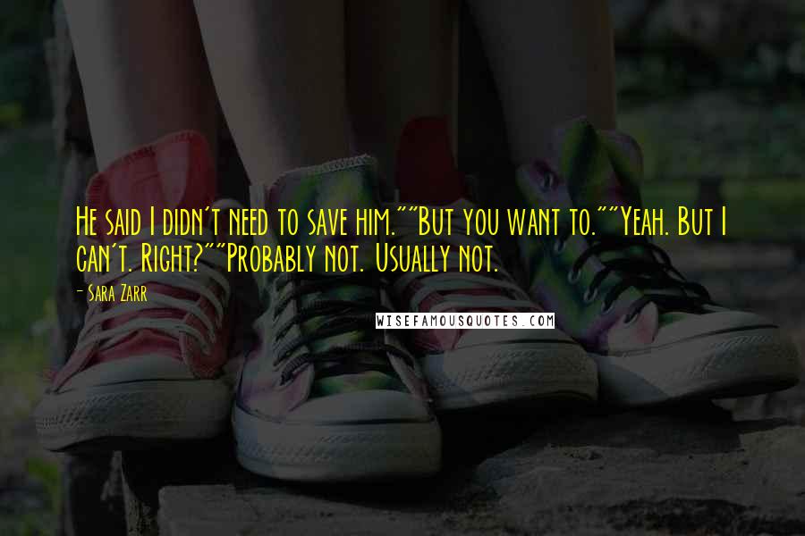 Sara Zarr Quotes: He said I didn't need to save him.""But you want to.""Yeah. But I can't. Right?""Probably not. Usually not.