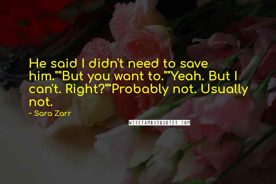 Sara Zarr Quotes: He said I didn't need to save him.""But you want to.""Yeah. But I can't. Right?""Probably not. Usually not.