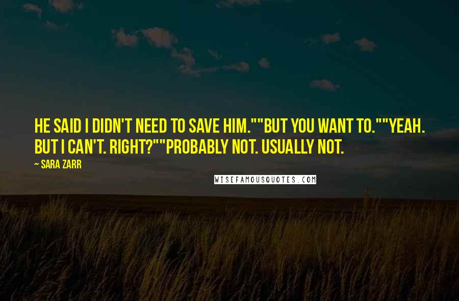 Sara Zarr Quotes: He said I didn't need to save him.""But you want to.""Yeah. But I can't. Right?""Probably not. Usually not.