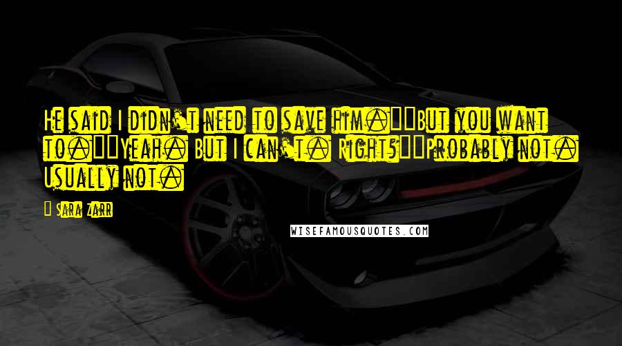Sara Zarr Quotes: He said I didn't need to save him.""But you want to.""Yeah. But I can't. Right?""Probably not. Usually not.