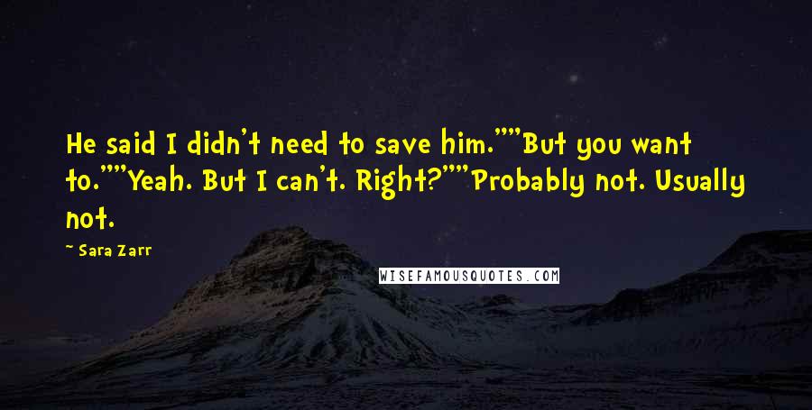 Sara Zarr Quotes: He said I didn't need to save him.""But you want to.""Yeah. But I can't. Right?""Probably not. Usually not.