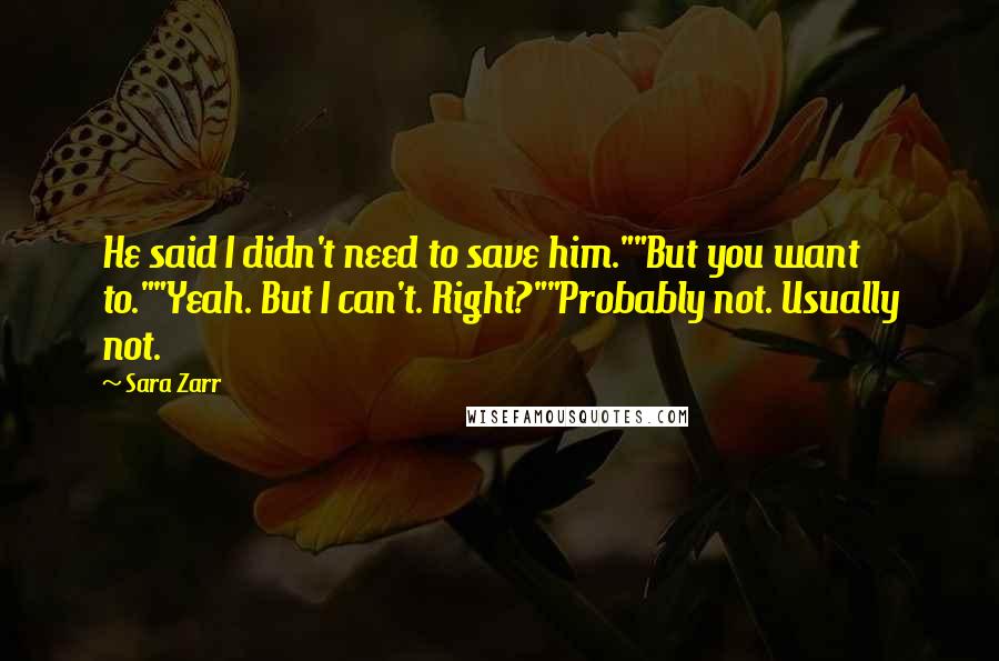 Sara Zarr Quotes: He said I didn't need to save him.""But you want to.""Yeah. But I can't. Right?""Probably not. Usually not.
