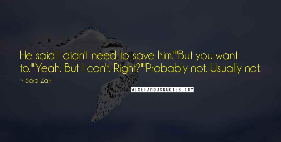 Sara Zarr Quotes: He said I didn't need to save him.""But you want to.""Yeah. But I can't. Right?""Probably not. Usually not.