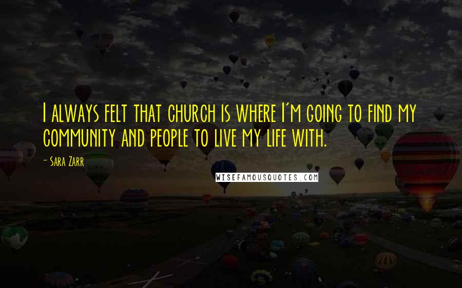 Sara Zarr Quotes: I always felt that church is where I'm going to find my community and people to live my life with.
