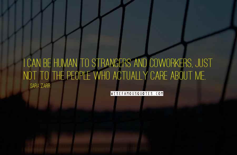 Sara Zarr Quotes: I can be human to strangers and coworkers, just not to the people who actually care about me.