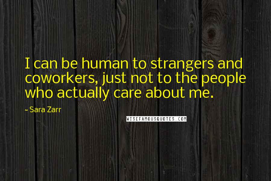 Sara Zarr Quotes: I can be human to strangers and coworkers, just not to the people who actually care about me.