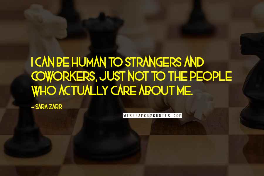 Sara Zarr Quotes: I can be human to strangers and coworkers, just not to the people who actually care about me.